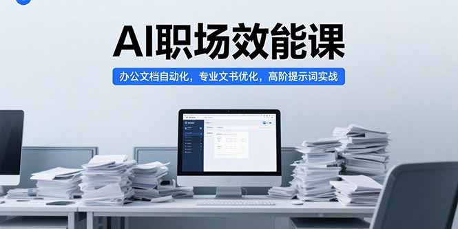 AI职场效能课，办公文档自动化，专业文书优化，高阶提示词实战-保成圈-山云人力,分享创业咨询_最新网络项目资源