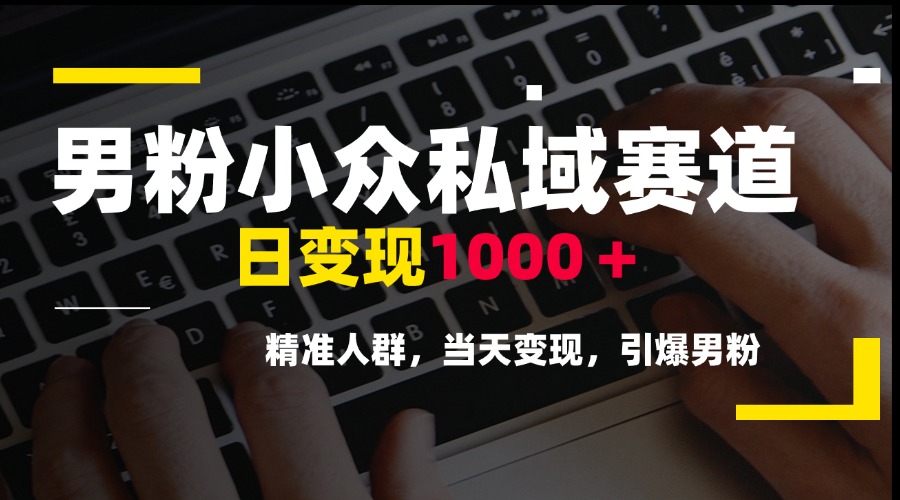 男粉小众私域赛道，日变现1000＋，精准人群，当天变现，引爆男粉-保成圈-山云人力,分享创业咨询_最新网络项目资源