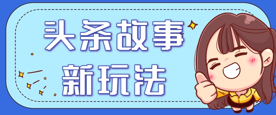 头条故事类新玩法，一天20+，保姆级完全实操教程(附指令)-保成圈-山云人力,分享创业咨询_最新网络项目资源
