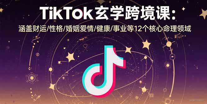 TikTok玄学跨境课：涵盖财运/性格/婚姻爱情/健康/事业等12个核心命理领域-保成圈-山云人力,分享创业咨询_最新网络项目资源