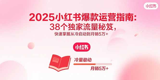 2025小红书爆款运营指南：38个独家流量秘笈，快速掌握从冷启动到月销5万+-保成圈-山云人力,分享创业咨询_最新网络项目资源