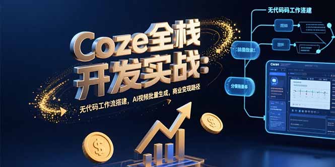 Coze全栈开发实战：无代码工作流搭建，AI视频批量生成，商业变现路径-保成圈-山云人力,分享创业咨询_最新网络项目资源