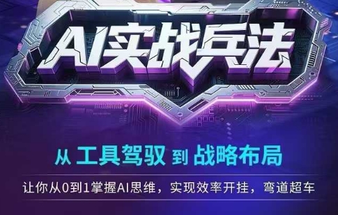 AI实战兵法，从工具驾驭到战略布局，​从0~1掌握ai思维，实现效率，开挂弯道超车-保成圈-山云人力,分享创业咨询_最新网络项目资源
