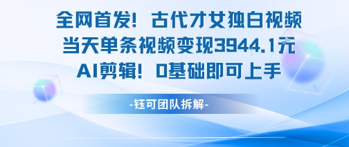全网首发！古代才女独白视频，当天单条视频变现1k，AI剪辑0基础即可上手-保成圈-山云人力,分享创业咨询_最新网络项目资源