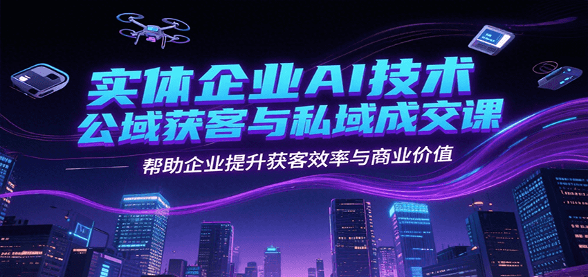 实体企业AI技术公域获客与私域成交课，帮助企业提升获客效率与商业价值-保成圈-山云人力,分享创业咨询_最新网络项目资源