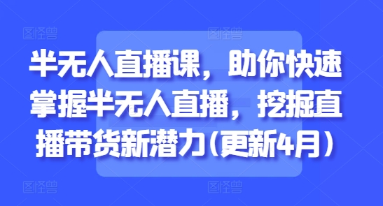 半无人直播课，助你快速掌握半无人直播，挖掘直播带货新潜力(更新6月)-保成圈-山云人力,分享创业咨询_最新网络项目资源