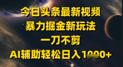 今日头条最新美女视频暴力掘金新玩法，一刀不剪，AI辅助轻松日入1k+-保成圈-山云人力,分享创业咨询_最新网络项目资源
