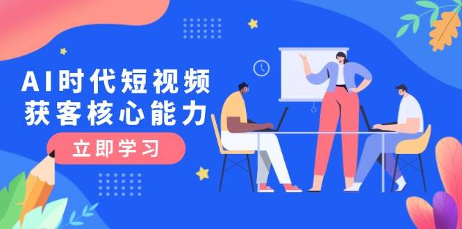 AI时代短视频获客核心课程，三大必备技能解析，认知升级关键要点-保成圈-山云人力,分享创业咨询_最新网络项目资源