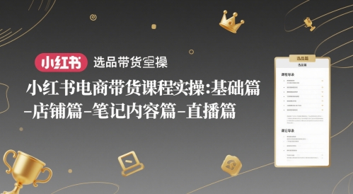 小红书电商带货课程实操：基础篇-选品篇-店铺篇-笔记内容篇-直播篇-保成圈-山云人力,分享创业咨询_最新网络项目资源