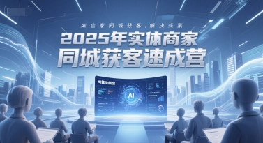 2025年实体商家同城获客速成营，同城企业AI获客全域解决方案-保成圈-山云人力,分享创业咨询_最新网络项目资源