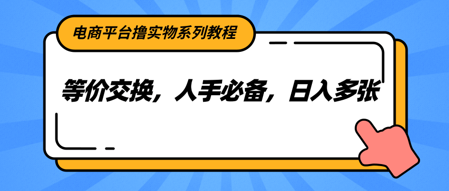 电商平台撸实物系列教程，等价交换，人手必备，日入多张-保成圈-山云人力,分享创业咨询_最新网络项目资源