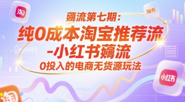 薅流第七期：纯0成本淘宝推荐流-小红书薅流最新版目，0投入的电商无货源玩法(附赠往期)-保成圈-山云人力,分享创业咨询_最新网络项目资源