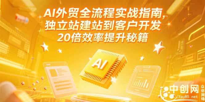 AI外贸全流程实战指南，独立站建站到客户开发，20倍效率提升秘籍(更新6月-保成圈-山云人力,分享创业咨询_最新网络项目资源