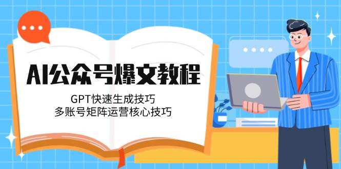 AI公众号爆文教程，GPT快速生成技巧，多账号矩阵运营核心技巧-保成圈-山云人力,分享创业咨询_最新网络项目资源