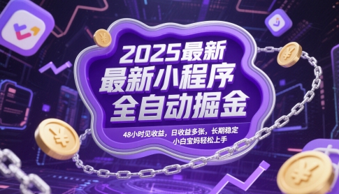 2025最新小程序全自动掘金，48小时见收益，日收益多张，长期稳定，小白宝妈轻松上手【揭秘】-保成圈-山云人力,分享创业咨询_最新网络项目资源