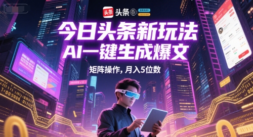 今日头条新玩法，AI一键生成爆文，矩阵操作，月入5位数-保成圈-山云人力,分享创业咨询_最新网络项目资源