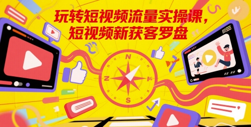玩转短视频流量实操课，短视频新获客罗盘-保成圈-山云人力,分享创业咨询_最新网络项目资源