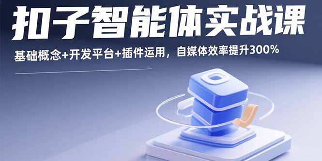 扣子智能体实战课，基础概念+开发平台+插件运用，自媒体效率提升300%-保成圈-山云人力,分享创业咨询_最新网络项目资源