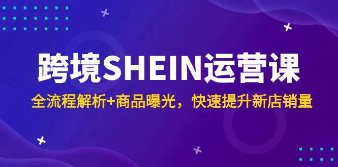 跨境SHEIN运营课，全流程解析+商品曝光，快速提升新店销量-保成圈-山云人力,分享创业咨询_最新网络项目资源
