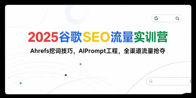 2025谷歌SEO流量实训营;，Ahrefs挖词技巧，AIPrompt工程，全渠道流量抢夺-保成圈-山云人力,分享创业咨询_最新网络项目资源