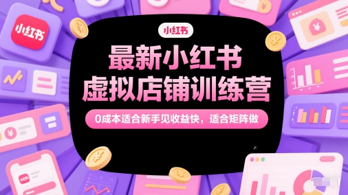 最新小红书虚拟店铺训练营，0成本适合新手见收益快，适合矩阵做-保成圈-山云人力,分享创业咨询_最新网络项目资源