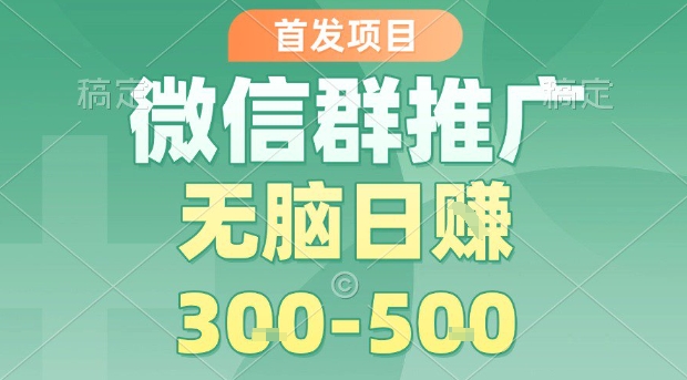 首发项目，微信群推广，一天15单，每单利润10米，无脑日入3-5张【揭秘】-保成圈-山云人力,分享创业咨询_最新网络项目资源