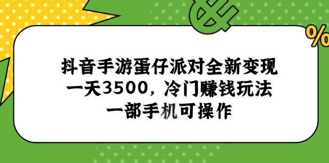 抖音手游蛋仔派对全新变现，一天3500，冷门赚钱玩法，一部手机可操作-保成圈-山云人力,分享创业咨询_最新网络项目资源