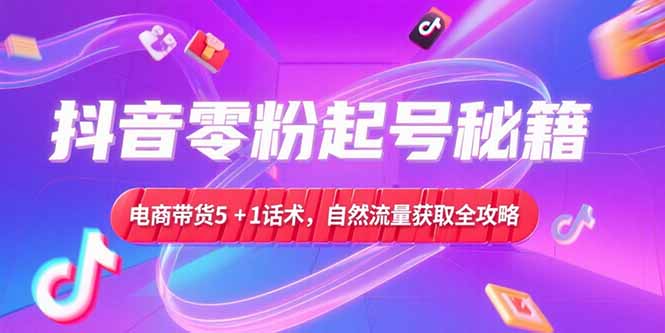 抖音零粉起号秘籍，电商带货5+1话术，自然流量获取实操流程-保成圈-山云人力,分享创业咨询_最新网络项目资源