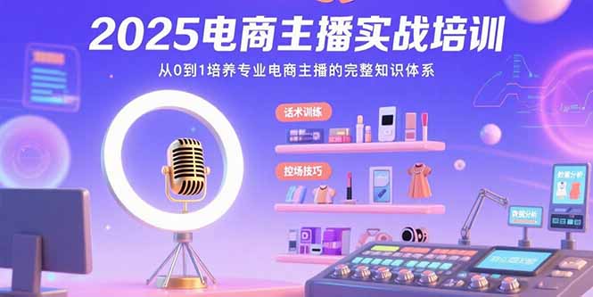 2025电商主播实战培训：从0到1培养专业电商主播的完整知识体系-保成圈-山云人力,分享创业咨询_最新网络项目资源