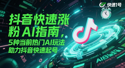 抖音快速涨粉AI指南，5种当前热门AI玩法，助力抖音快速起号-保成圈-山云人力,分享创业咨询_最新网络项目资源