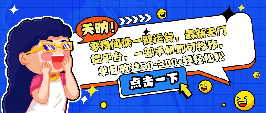 零撸阅读一键运行，最新无门槛平台，一部手机即可操作，单日收益50-300…-保成圈-山云人力,分享创业咨询_最新网络项目资源