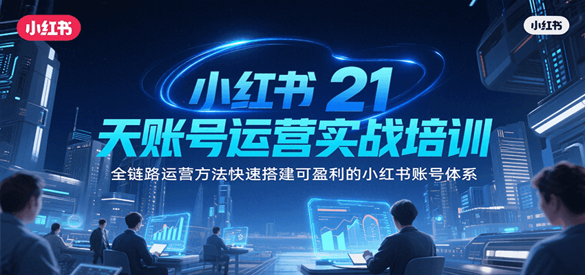 小红书21天账号运营实战培训，全链路运营方法快速搭建可盈利的小红书账号体系-保成圈-山云人力,分享创业咨询_最新网络项目资源