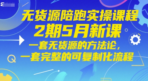 无货源陪跑实操课程2期5月新课，一套无货源的方法论，一套完整的可复制化流程-保成圈-山云人力,分享创业咨询_最新网络项目资源