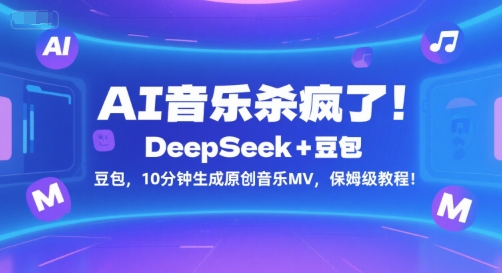 AI音乐杀疯了！DeepSeek+豆包，10分钟生成原创音乐MV，保姆级教程！-保成圈-山云人力,分享创业咨询_最新网络项目资源