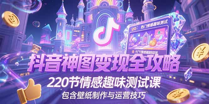 抖音神图变现全攻略，220节情感趣味测试课，包含壁纸制作与运营技巧-保成圈-山云人力,分享创业咨询_最新网络项目资源