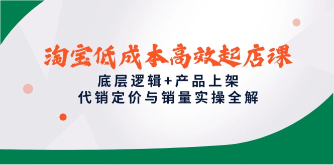 淘宝低成本高效起店课，底层逻辑+产品上架，代销定价与销量实操全解-保成圈-山云人力,分享创业咨询_最新网络项目资源