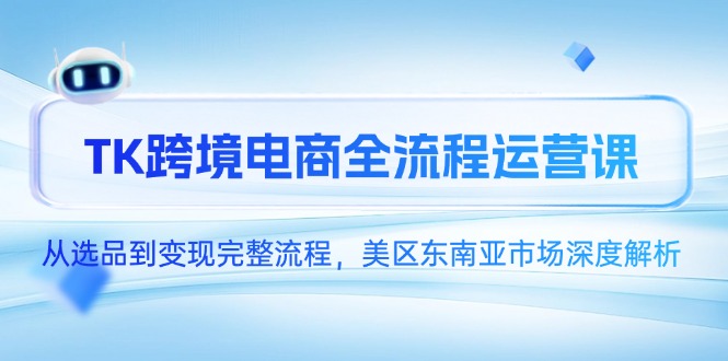 TK跨境电商全流程运营课，从选品到变现完整流程，美区东南亚市场深度解析-保成圈-山云人力,分享创业咨询_最新网络项目资源
