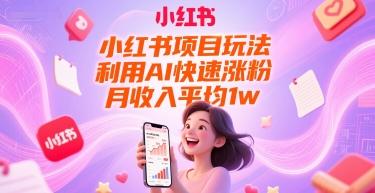 小红书项目玩法，利用AI快速涨粉，月收入平均1w+-保成圈-山云人力,分享创业咨询_最新网络项目资源