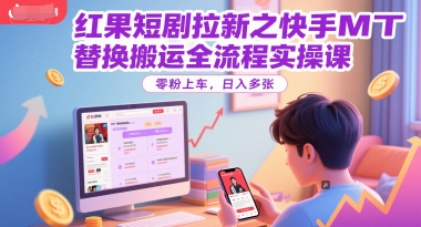 红果短剧拉新之快手MT替换搬运全流程实操课，零粉上车，日入多张-保成圈-山云人力,分享创业咨询_最新网络项目资源