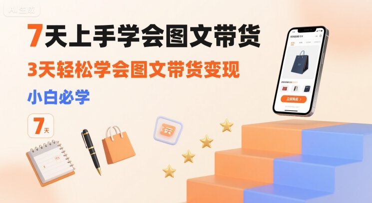 7天上手学会图文带货，3天轻松学会图文带货变现，小白必学-保成圈-山云人力,分享创业咨询_最新网络项目资源