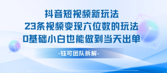抖音短视频新玩法，23条视频变现六位数，0基础小白也能做到当天出单-保成圈-山云人力,分享创业咨询_最新网络项目资源