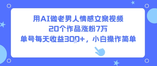 用AI做老男人情感文案视频，20个作品涨粉7W，单号每天收益3张+，小白操作简单-保成圈-山云人力,分享创业咨询_最新网络项目资源
