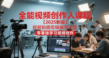 全能视频创作人课程【2025新版】视频拍摄剪辑编导运营，零基础学习视频创作-保成圈-山云人力,分享创业咨询_最新网络项目资源
