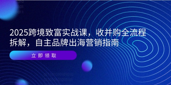 2025跨境致富实战课，收并购全流程拆解，自主品牌出海营销指南-保成圈-山云人力,分享创业咨询_最新网络项目资源