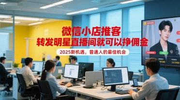微信小店推客，转发明星直播间就可以挣佣金，2025新机遇，普通人的最佳机会-保成圈-山云人力,分享创业咨询_最新网络项目资源