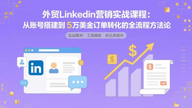 外贸LinkedIn营销实战课程：从账号搭建到5万美金订单转化的全流程方法论-保成圈-山云人力,分享创业咨询_最新网络项目资源