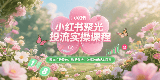 小红书聚光投流实操课程，聚光广告投放、数据分析、做高效低成本获客-保成圈-山云人力,分享创业咨询_最新网络项目资源