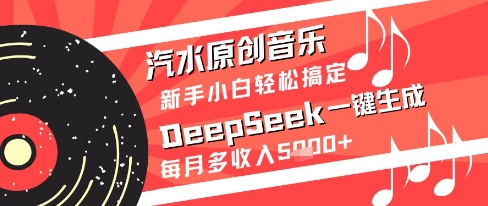 汽水原创音乐DeepSeek一键生成新手小白轻松搞定每月多收入5k+【揭秘】-保成圈-山云人力,分享创业咨询_最新网络项目资源