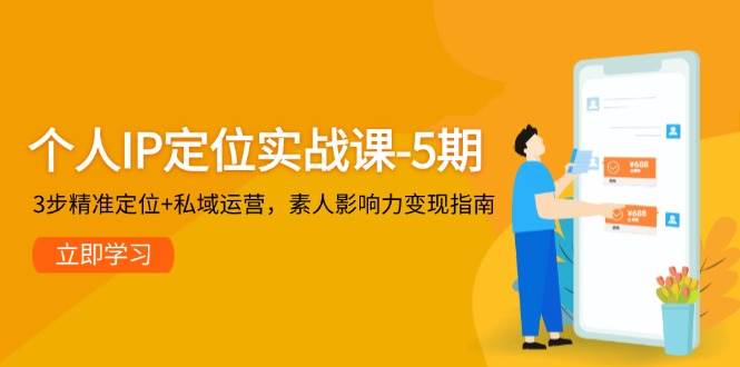 个人IP定位实战课-5期，3步精准定位+私域运营，素人影响力变现指南-保成圈-山云人力,分享创业咨询_最新网络项目资源