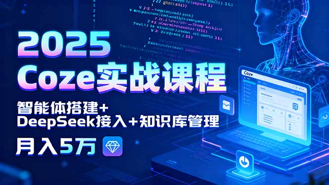2025 Coze实战课程，智能体搭建+DeepSeek接入+知识库管理，月入5万-保成圈-山云人力,分享创业咨询_最新网络项目资源